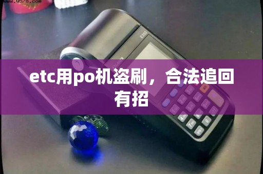 etc用po机盗刷，合法追回有招