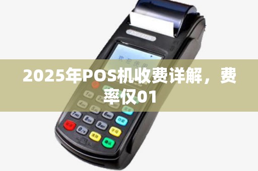 2025年POS机收费详解，费率仅01