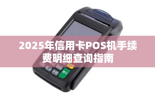 2025年信用卡POS机手续费明细查询指南