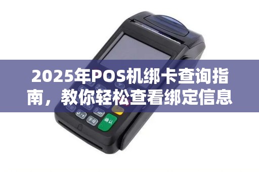 2025年POS机绑卡查询指南，教你轻松查看绑定信息