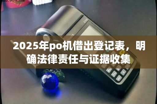 2025年po机借出登记表，明确法律责任与证据收集