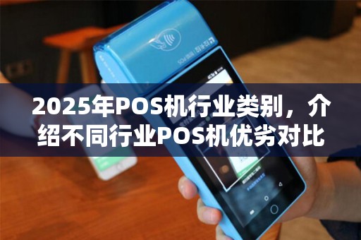 2025年POS机行业类别，介绍不同行业POS机优劣对比