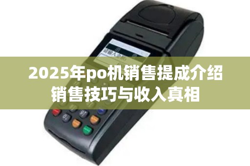 2025年po机销售提成介绍销售技巧与收入真相