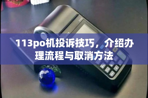 113po机投诉技巧，介绍办理流程与取消方法