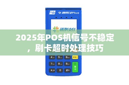 2025年POS机信号不稳定，刷卡超时处理技巧