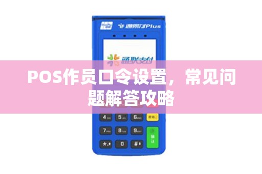 POS作员口令设置，常见问题解答攻略