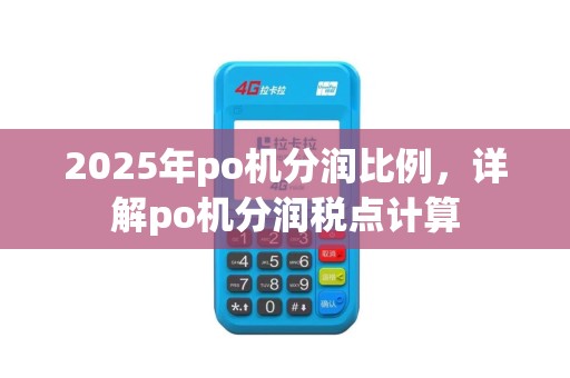 2025年po机分润比例，详解po机分润税点计算