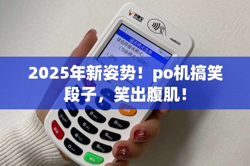 2025年新姿势！po机搞笑段子，笑出腹肌！
