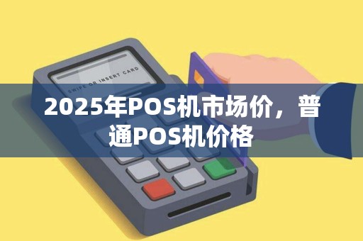 2025年POS机市场价，普通POS机价格