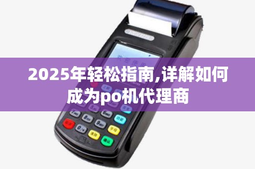 2025年轻松指南,详解如何成为po机代理商