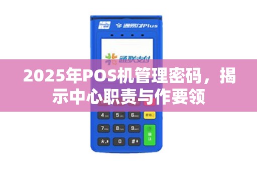2025年POS机管理密码，揭示中心职责与作要领