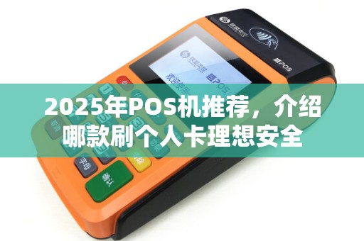 2025年POS机推荐，介绍哪款刷个人卡理想安全