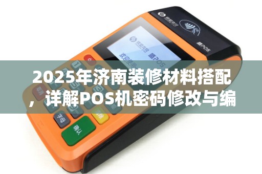 2025年济南装修材料搭配，详解POS机密码修改与编码规则