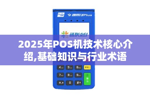 2025年POS机技术核心介绍,基础知识与行业术语