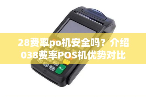 28费率po机安全吗？介绍038费率POS机优势对比