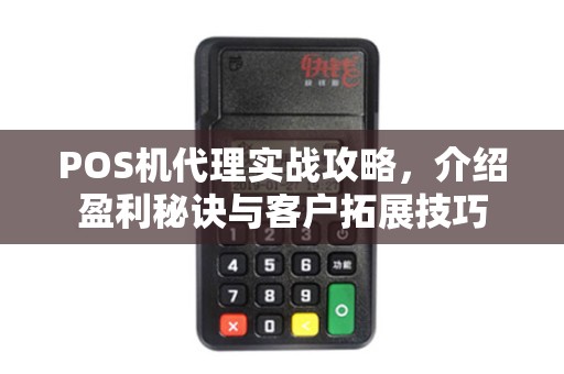 POS机代理实战攻略，介绍盈利秘诀与客户拓展技巧