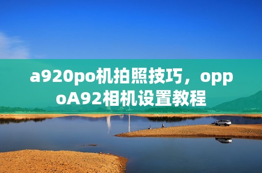 a920po机拍照技巧，oppoA92相机设置教程