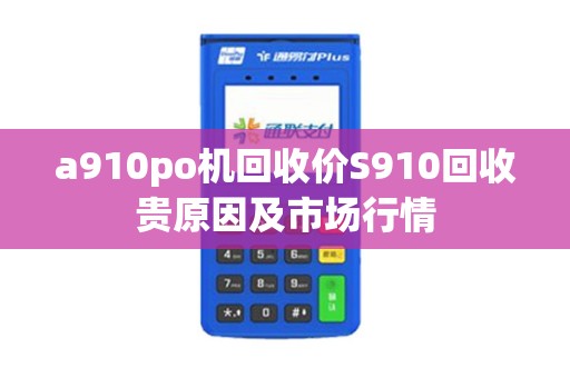 a910po机回收价S910回收贵原因及市场行情