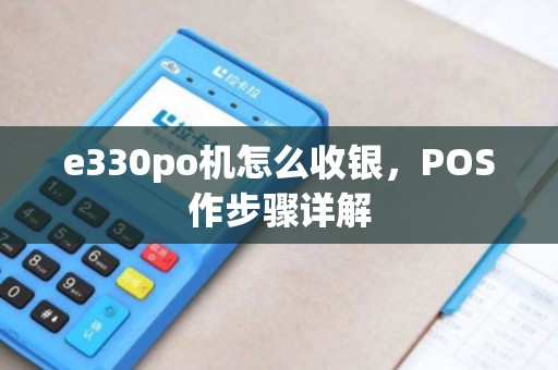 e330po机怎么收银，POS作步骤详解