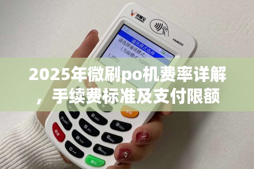 2025年微刷po机费率详解，手续费标准及支付限额