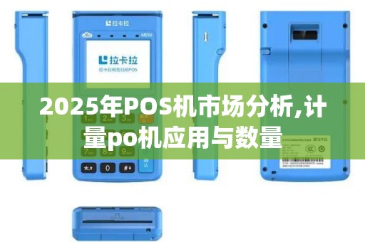 2025年POS机市场分析,计量po机应用与数量