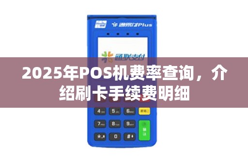 2025年POS机费率查询，介绍刷卡手续费明细