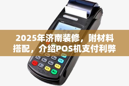 2025年济南装修，附材料搭配，介绍POS机支付利弊