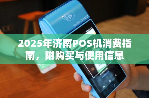 2025年济南POS机消费指南，附购买与使用信息