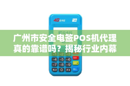 广州市安全电签POS机代理真的靠谱吗？揭秘行业内幕与避坑指南！