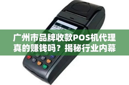 广州市品牌收款POS机代理真的赚钱吗？揭秘行业内幕与避坑指南！