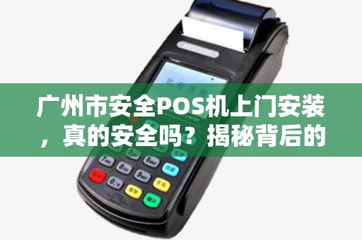 广州市安全POS机上门安装，真的安全吗？揭秘背后的5大隐患！