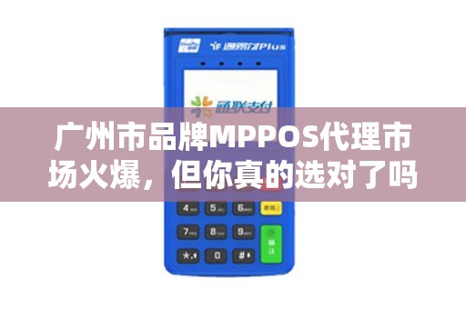 广州市品牌MPPOS代理市场火爆，但你真的选对了吗？