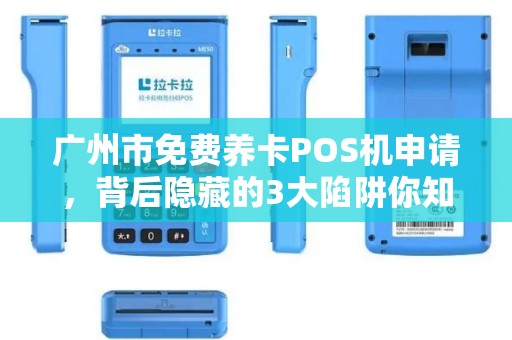 广州市免费养卡POS机申请，背后隐藏的3大陷阱你知道吗？