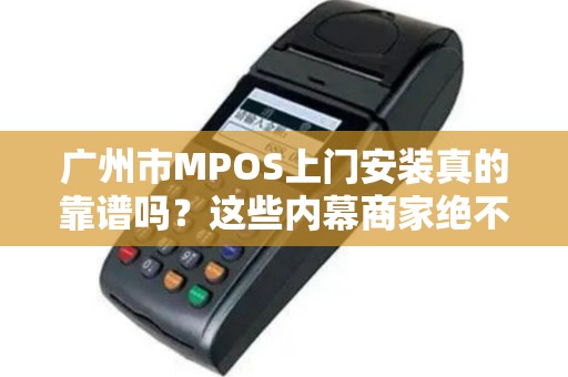 广州市MPOS上门安装真的靠谱吗？这些内幕商家绝不会告诉你！