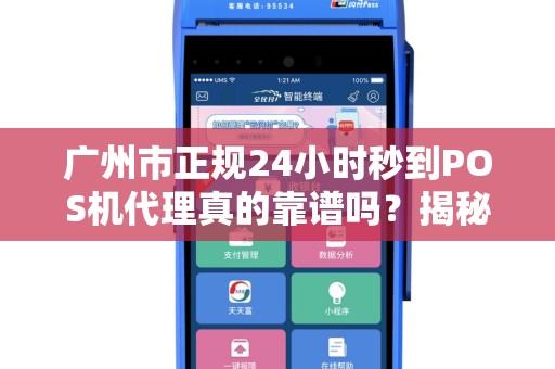 广州市正规24小时秒到POS机代理真的靠谱吗？揭秘行业内幕与避坑指南！