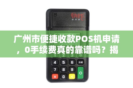 广州市便捷收款POS机申请，0手续费真的靠谱吗？揭秘行业内幕！
