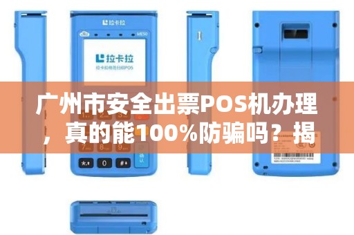 广州市安全出票POS机办理，真的能100%防骗吗？揭秘行业内幕！