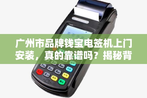 广州市品牌钱宝电签机上门安装，真的靠谱吗？揭秘背后隐藏的3大陷阱！