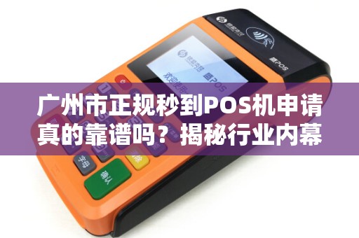 广州市正规秒到POS机申请真的靠谱吗？揭秘行业内幕与避坑指南！