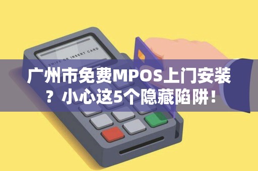 广州市免费MPOS上门安装？小心这5个隐藏陷阱！