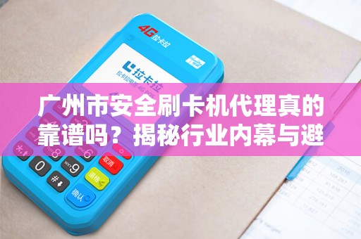 广州市安全刷卡机代理真的靠谱吗？揭秘行业内幕与避坑指南！