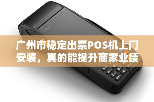 广州市稳定出票POS机上门安装，真的能提升商家业绩吗？揭秘背后的关键因素！