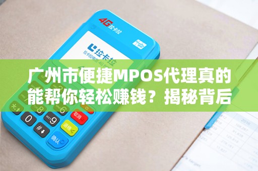 广州市便捷MPOS代理真的能帮你轻松赚钱？揭秘背后的5大陷阱！