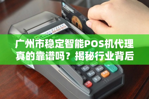 广州市稳定智能POS机代理真的靠谱吗？揭秘行业背后的三大陷阱与机遇！