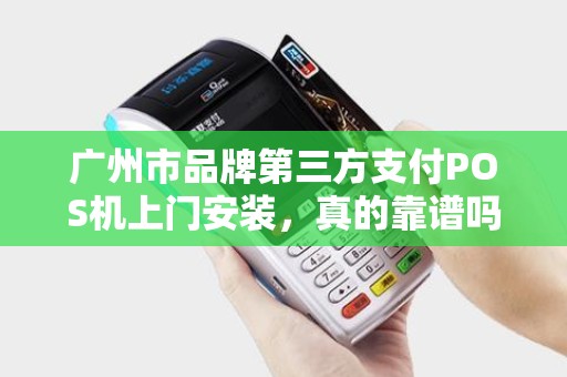 广州市品牌第三方支付POS机上门安装，真的靠谱吗？小心这5大陷阱！