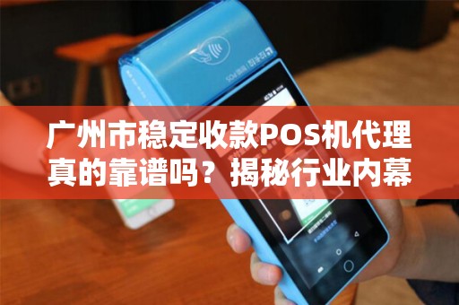 广州市稳定收款POS机代理真的靠谱吗？揭秘行业内幕与避坑指南！