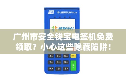 广州市安全钱宝电签机免费领取？小心这些隐藏陷阱！