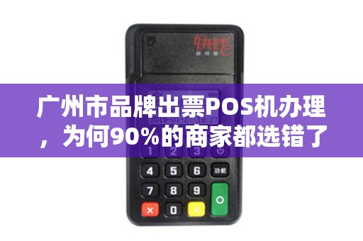 广州市品牌出票POS机办理，为何90%的商家都选错了？真相让人震惊！