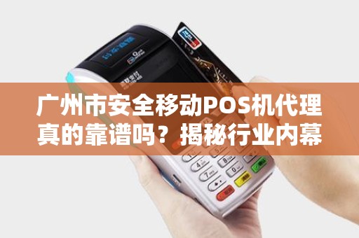 广州市安全移动POS机代理真的靠谱吗？揭秘行业内幕与避坑指南！