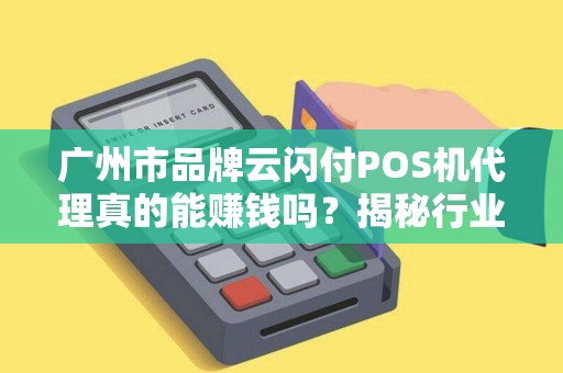 广州市品牌云闪付POS机代理真的能赚钱吗？揭秘行业内幕与避坑指南！